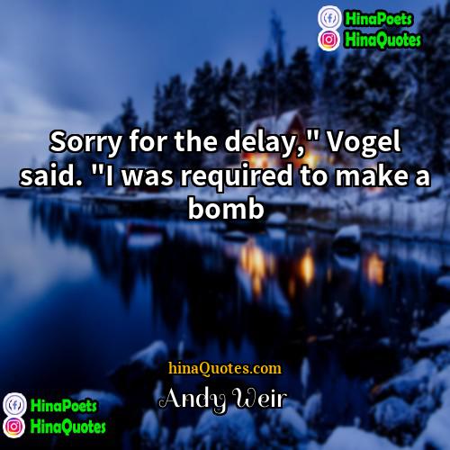 Andy Weir Quotes | Sorry for the delay," Vogel said. "I